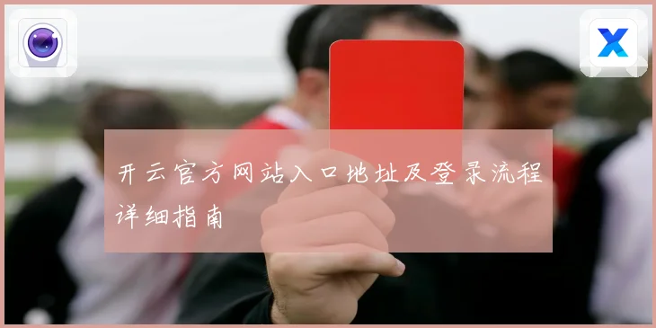 开云官方网站入口地址及登录流程详细指南