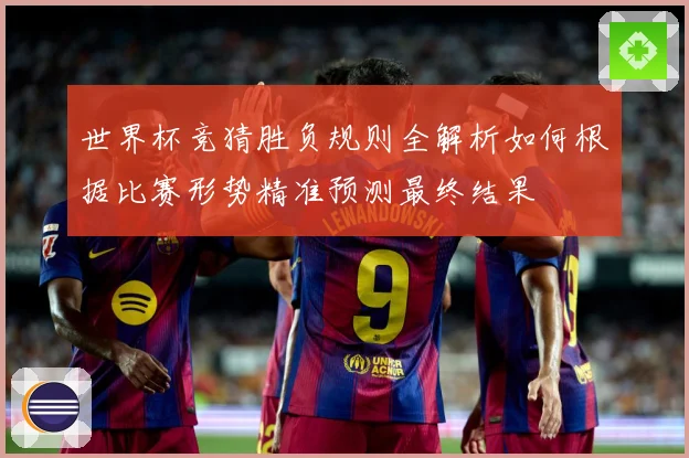 世界杯竞猜胜负规则全解析如何根据比赛形势精准预测最终结果