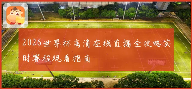 2026世界杯高清在线直播全攻略实时赛程观看指南