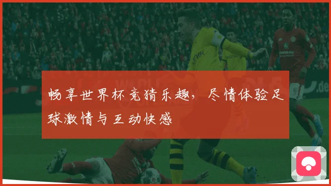 畅享世界杯竞猜乐趣，尽情体验足球激情与互动快感
