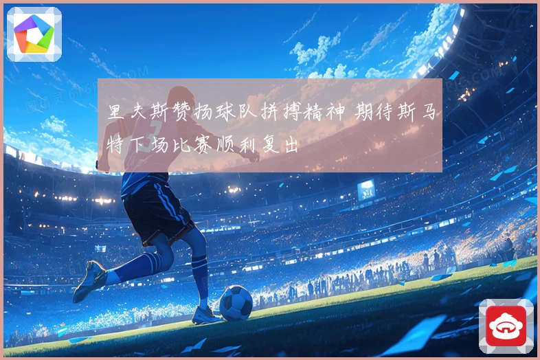 里夫斯赞扬球队拼搏精神 期待斯马特下场比赛顺利复出