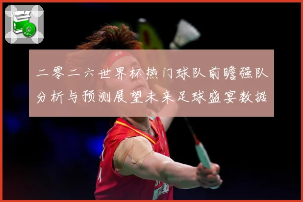 二零二六世界杯热门球队前瞻强队分析与预测展望未来足球盛宴数据研判