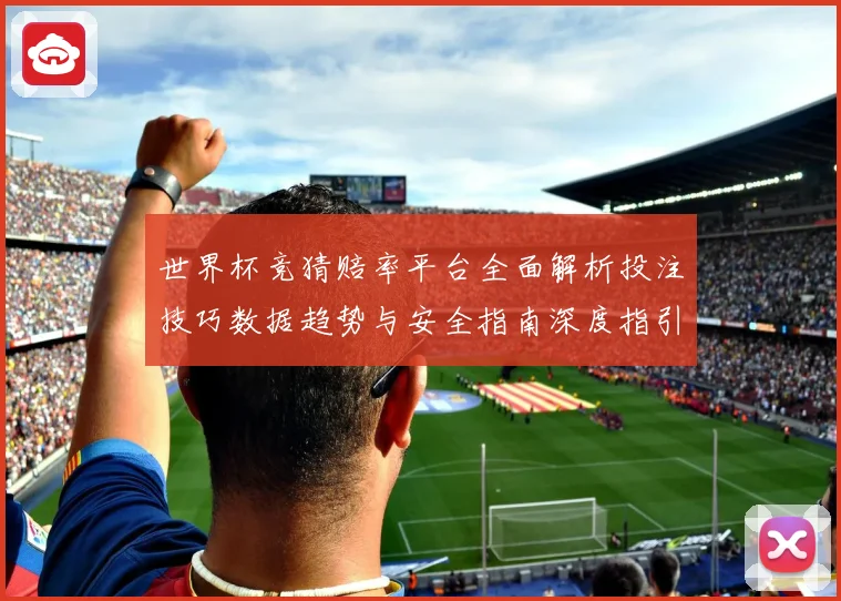 世界杯竞猜赔率平台全面解析投注技巧数据趋势与安全指南深度指引
