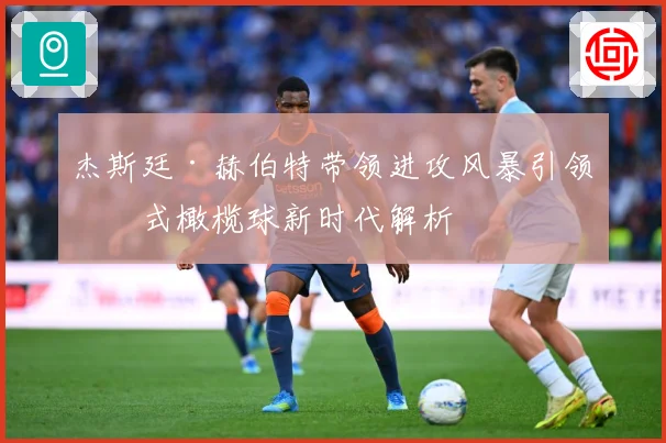 杰斯廷·赫伯特带领进攻风暴引领美式橄榄球新时代解析