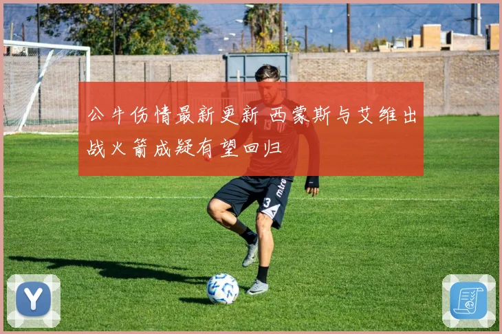 公牛伤情最新更新 西蒙斯与艾维出战火箭成疑有望回归