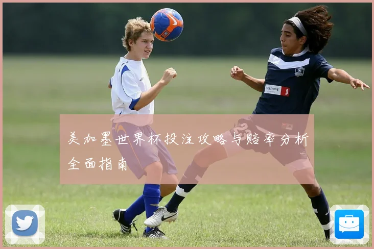 美加墨世界杯投注攻略与赔率分析全面指南