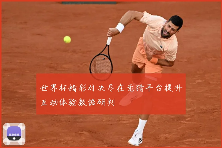世界杯精彩对决尽在竞猜平台提升互动体验数据研判