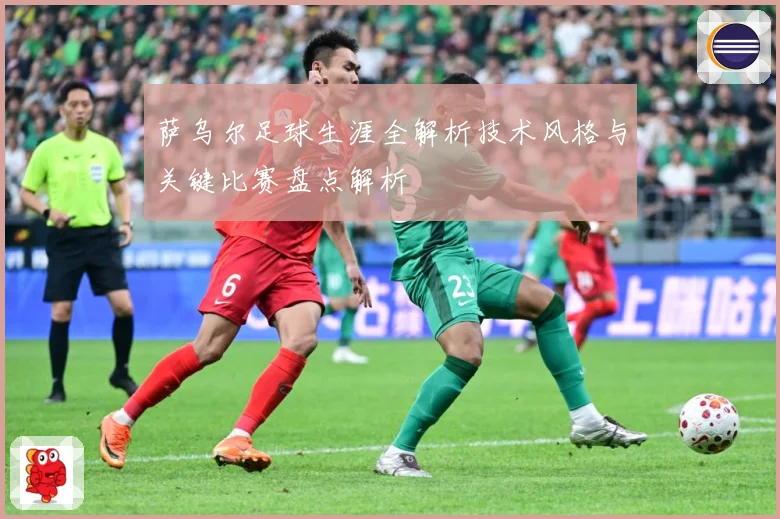 萨乌尔足球生涯全解析技术风格与关键比赛盘点解析