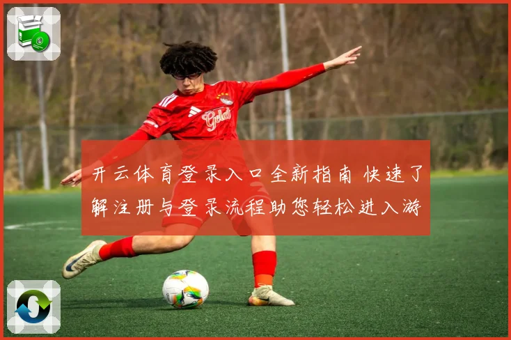 开云体育登录入口全新指南 快速了解注册与登录流程助您轻松进入游戏世界