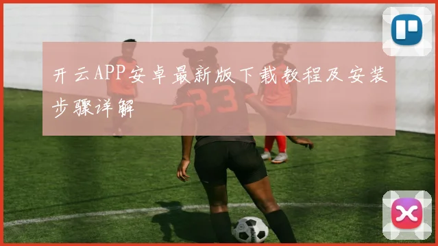 开云APP安卓最新版下载教程及安装步骤详解