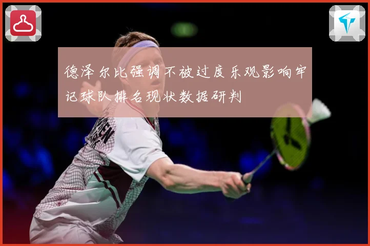 德泽尔比强调不被过度乐观影响牢记球队排名现状数据研判