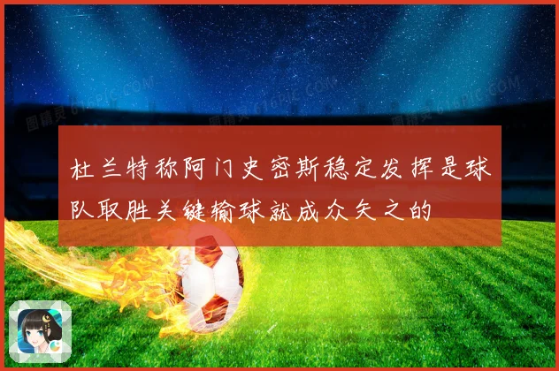 杜兰特称阿门史密斯稳定发挥是球队取胜关键输球就成众矢之的