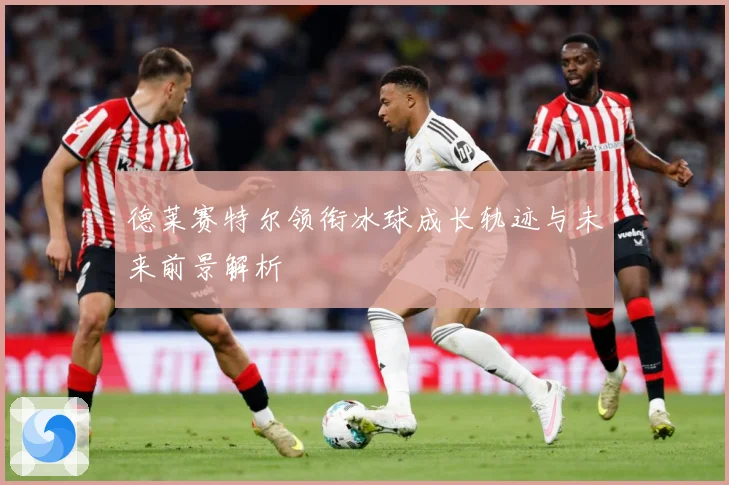 德莱赛特尔领衔冰球成长轨迹与未来前景解析