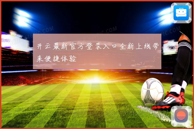 开云最新官方登录入口全新上线带来便捷体验