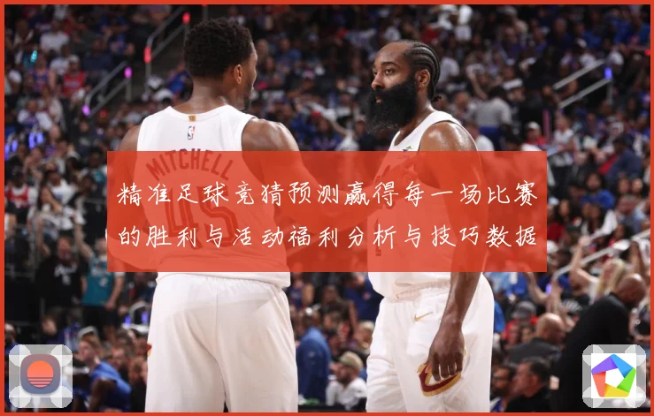 精准足球竞猜预测赢得每一场比赛的胜利与活动福利分析与技巧数据研判