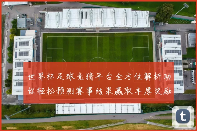 世界杯足球竞猜平台全方位解析助你轻松预测赛事结果赢取丰厚奖励