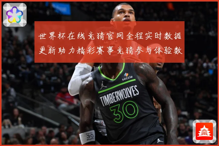 世界杯在线竞猜官网全程实时数据更新助力精彩赛事竞猜参与体验数据研判