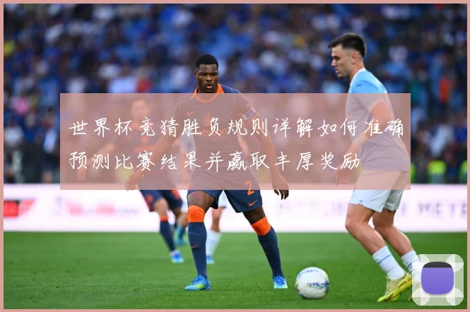 世界杯竞猜胜负规则详解如何准确预测比赛结果并赢取丰厚奖励