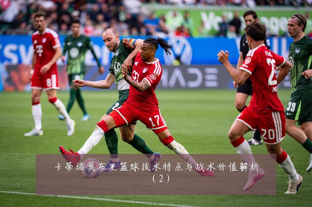 卡蒂诺莫布里篮球技术特点与战术价值解析（2）