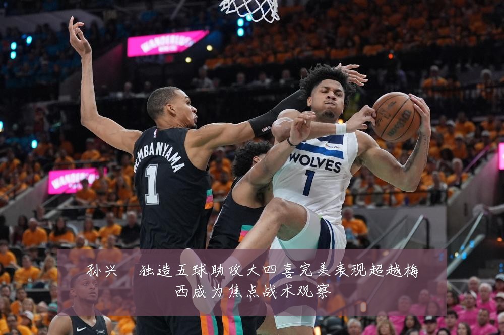 孙兴慜独造五球助攻大四喜完美表现超越梅西成为焦点战术观察