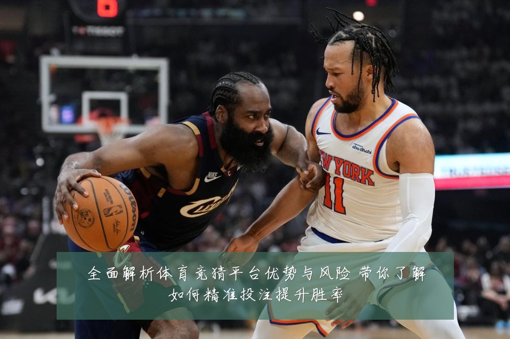 全面解析体育竞猜平台优势与风险 带你了解如何精准投注提升胜率