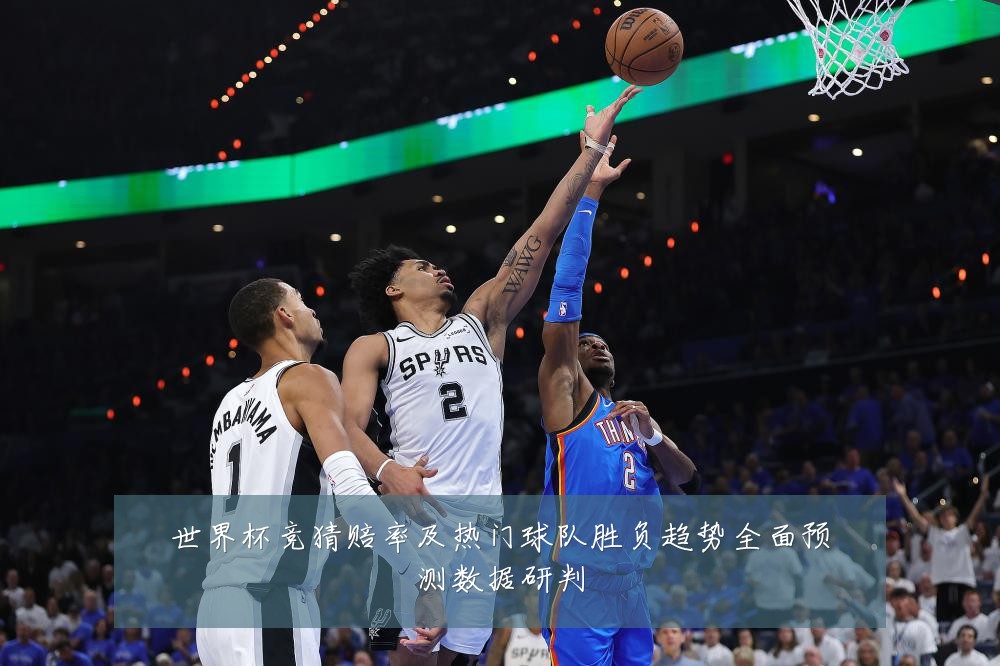 世界杯竞猜赔率及热门球队胜负趋势全面预测数据研判