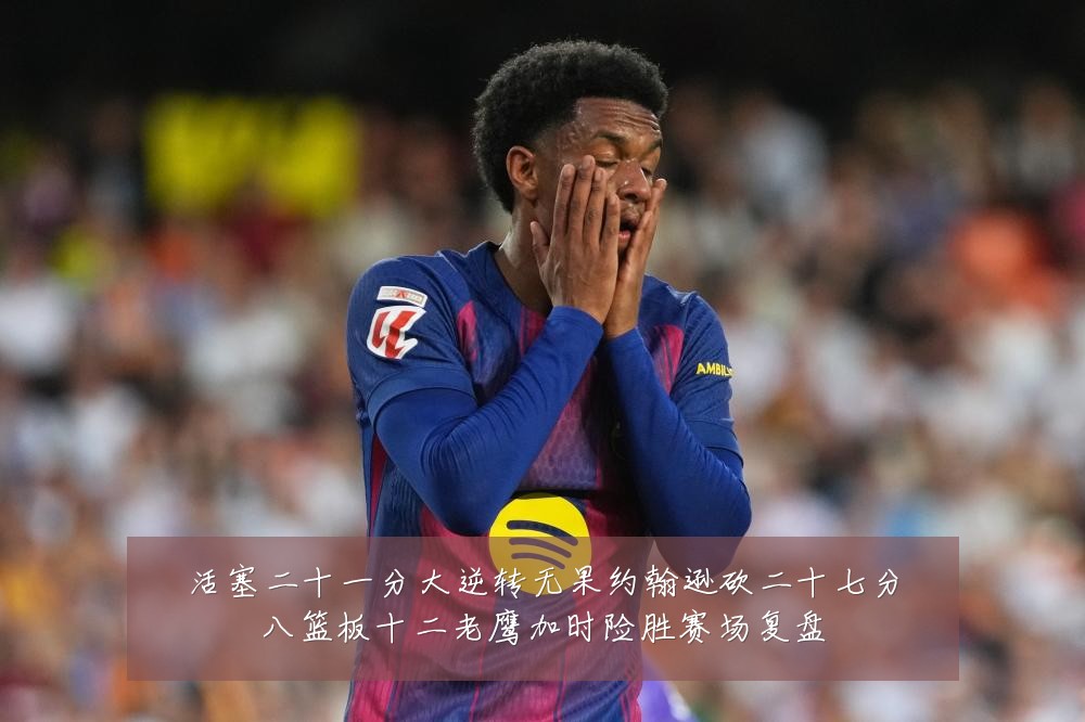 活塞二十一分大逆转无果约翰逊砍二十七分八篮板十二老鹰加时险胜赛场复盘