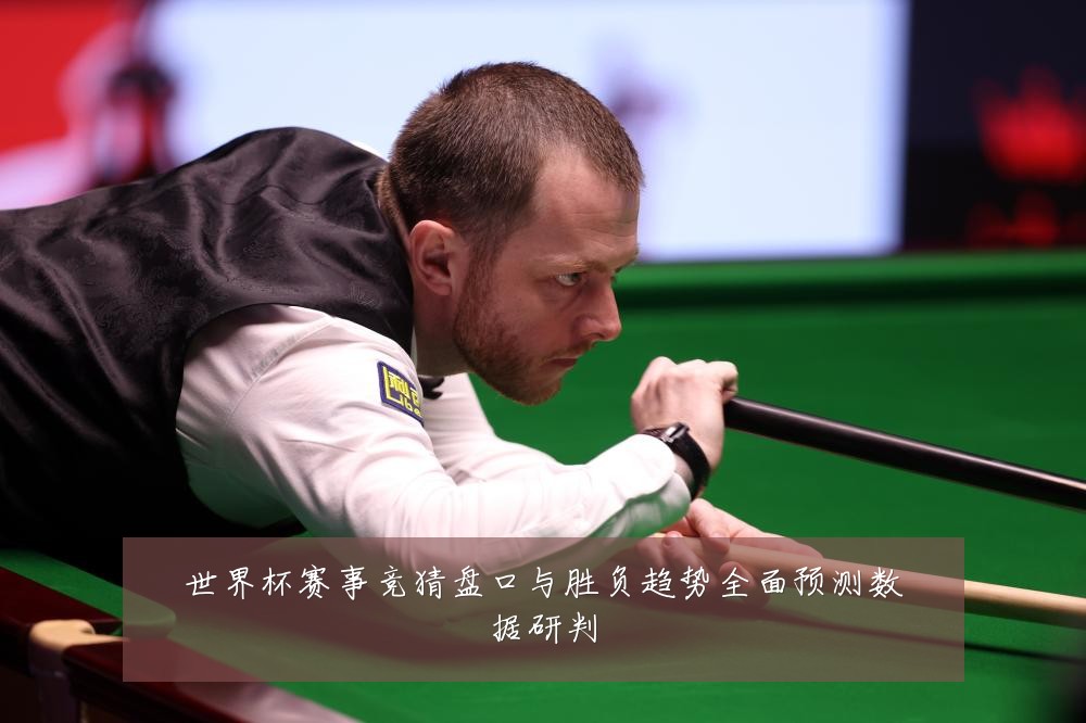 世界杯赛事竞猜盘口与胜负趋势全面预测数据研判